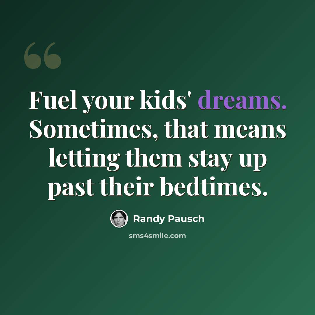 “Fuel your kids' dreams. Sometimes, that means letting them stay up past their bedtimes.” quote by Randy Pausch