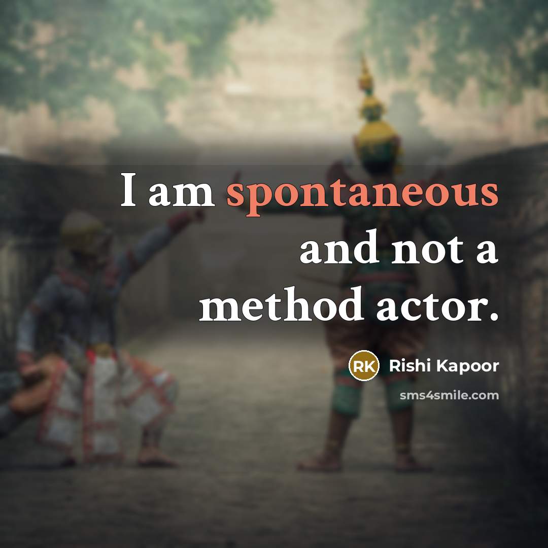 “I am spontaneous and not a method actor.” quote by Rishi Kapoor