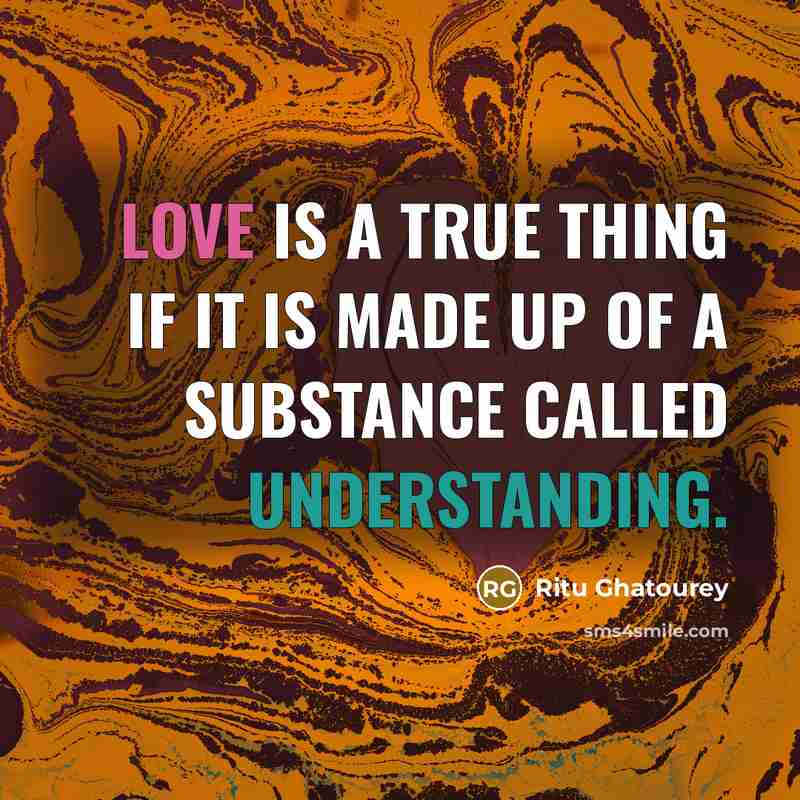 “Love is a true thing if it is made up of a substance called understanding.” quote by Ritu Ghatourey