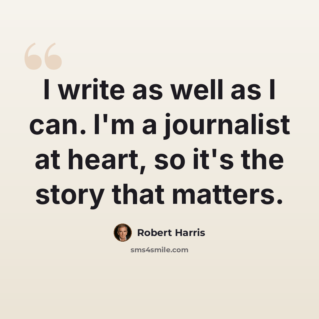 “I write as well as I can. I'm a journalist at heart, so it's the story that matters.” quote by Robert Harris