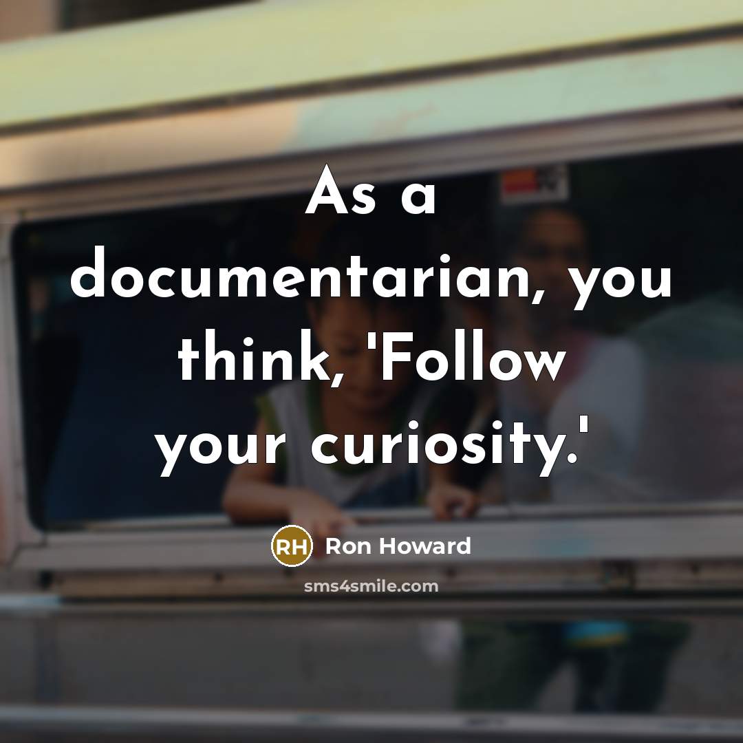 “As a documentarian, you think, 'Follow your curiosity.'” quote by Ron Howard