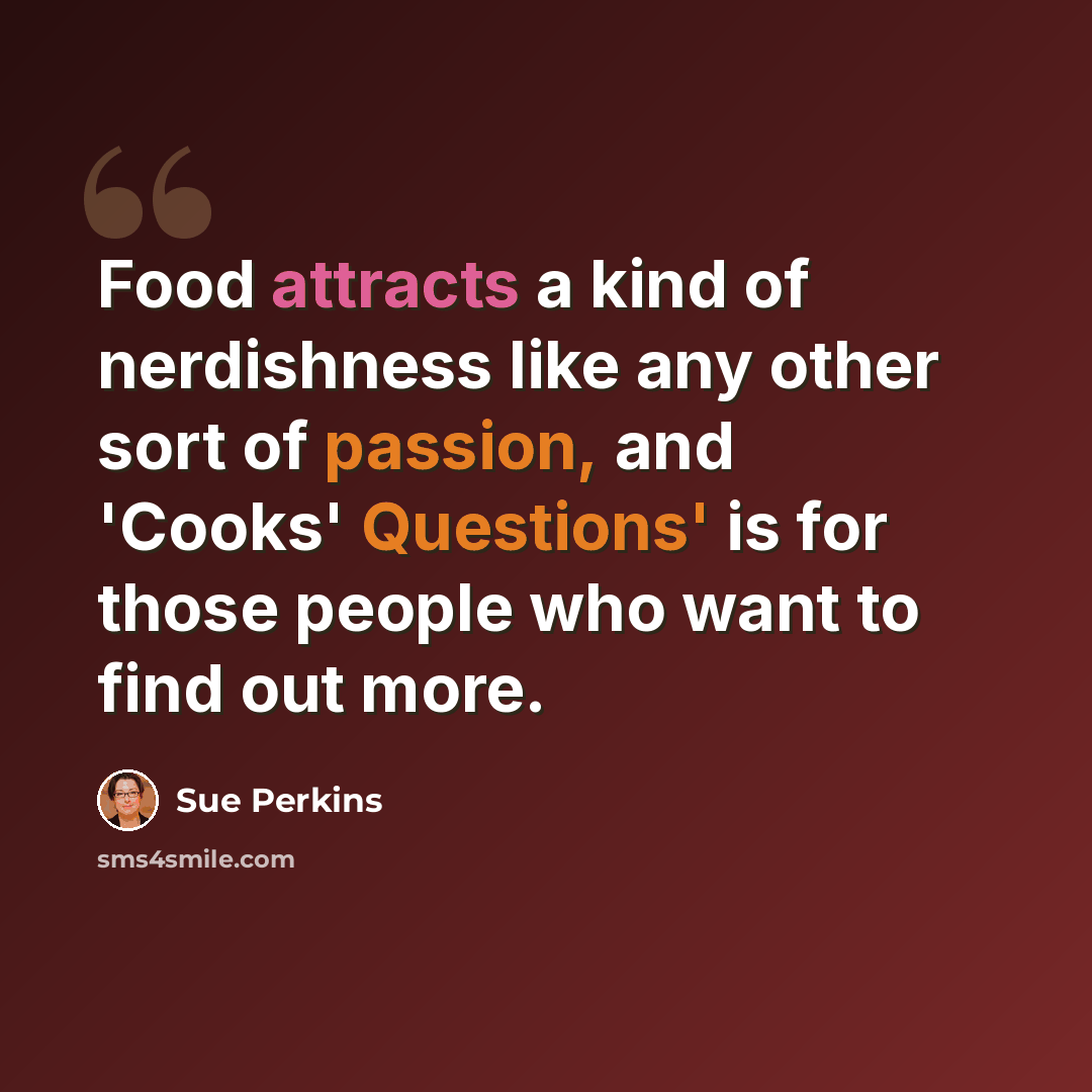 “Food attracts a kind of nerdishness like any other sort of passion, and 'Cooks' Questions' is for those people who want to find out more.” quote by Sue Perkins