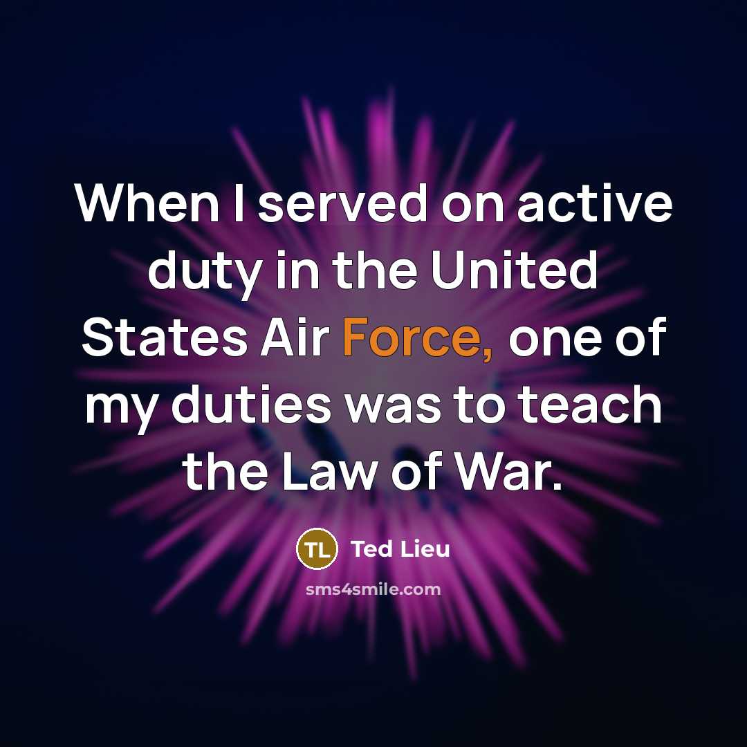 “When I served on active duty in the United States Air Force, one of my duties was to teach the Law of War.” quote by Ted Lieu