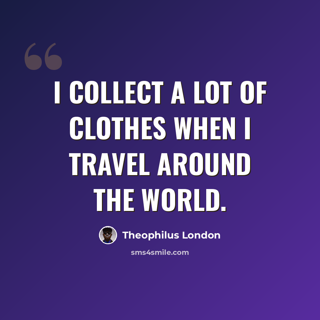 “I collect a lot of clothes when I travel around the world.” quote by Theophilus London