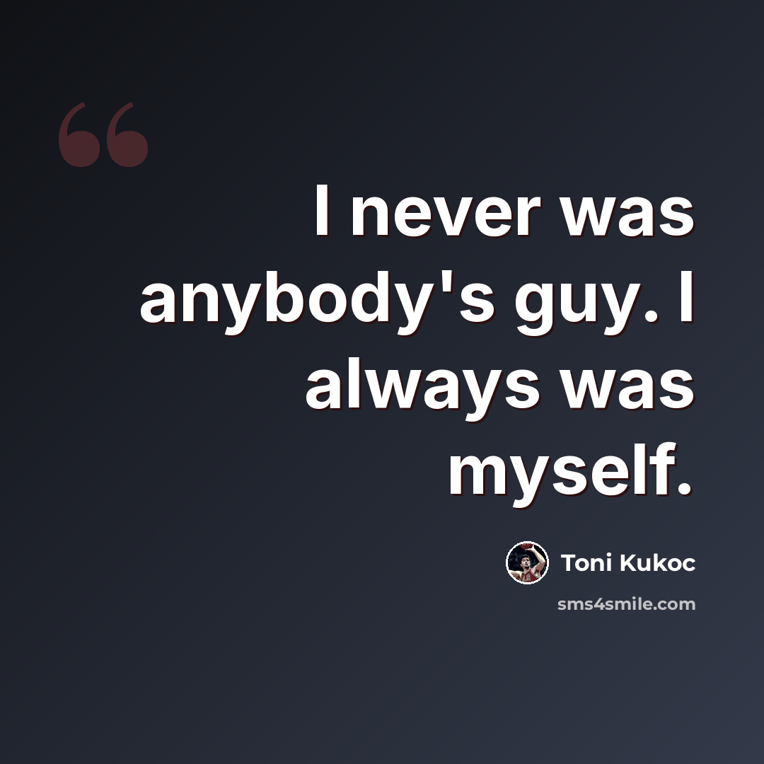 “I never was anybody's guy. I always was myself.” quote by Toni Kukoc