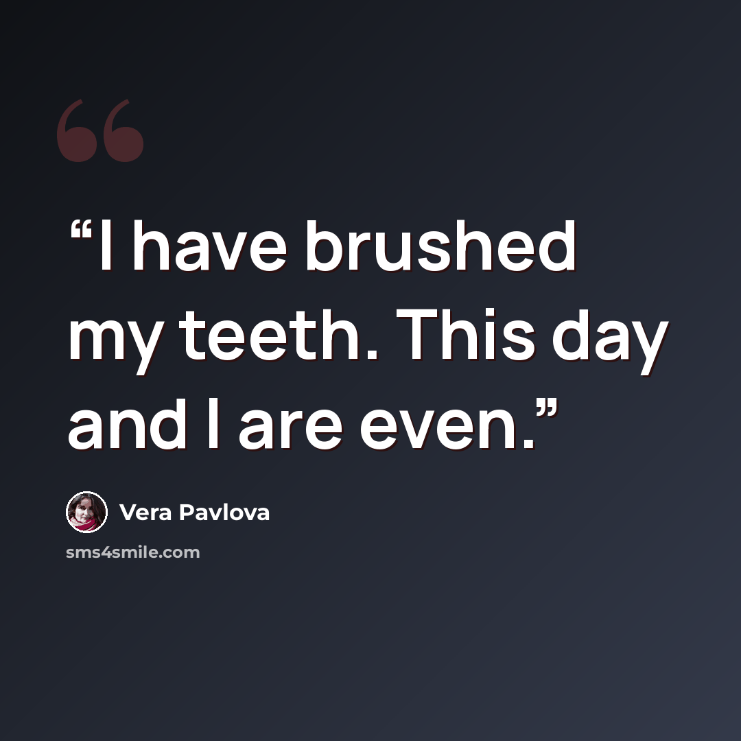 “I have brushed my teeth. This day and I are even.” quote by Vera Pavlova