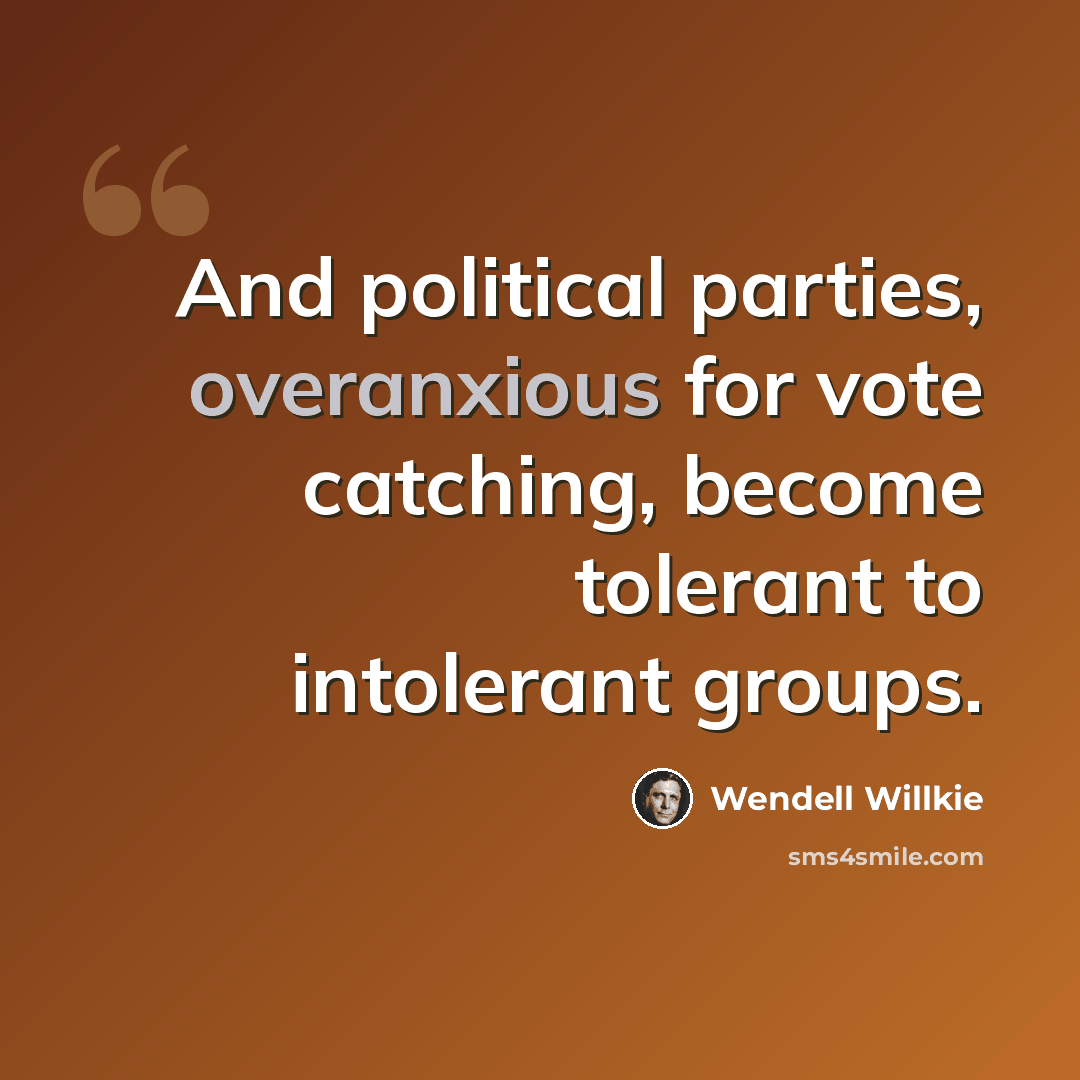“And political parties, overanxious for vote catching, become tolerant to intolerant groups.” quote by Wendell Willkie