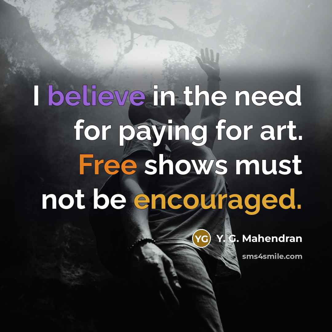 “I believe in the need for paying for art. Free shows must not be encouraged.” quote by Y. G. Mahendran