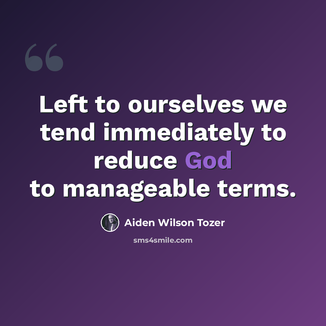 “Left to ourselves we tend immediately to reduce God to manageable terms.” quote by Aiden Wilson Tozer