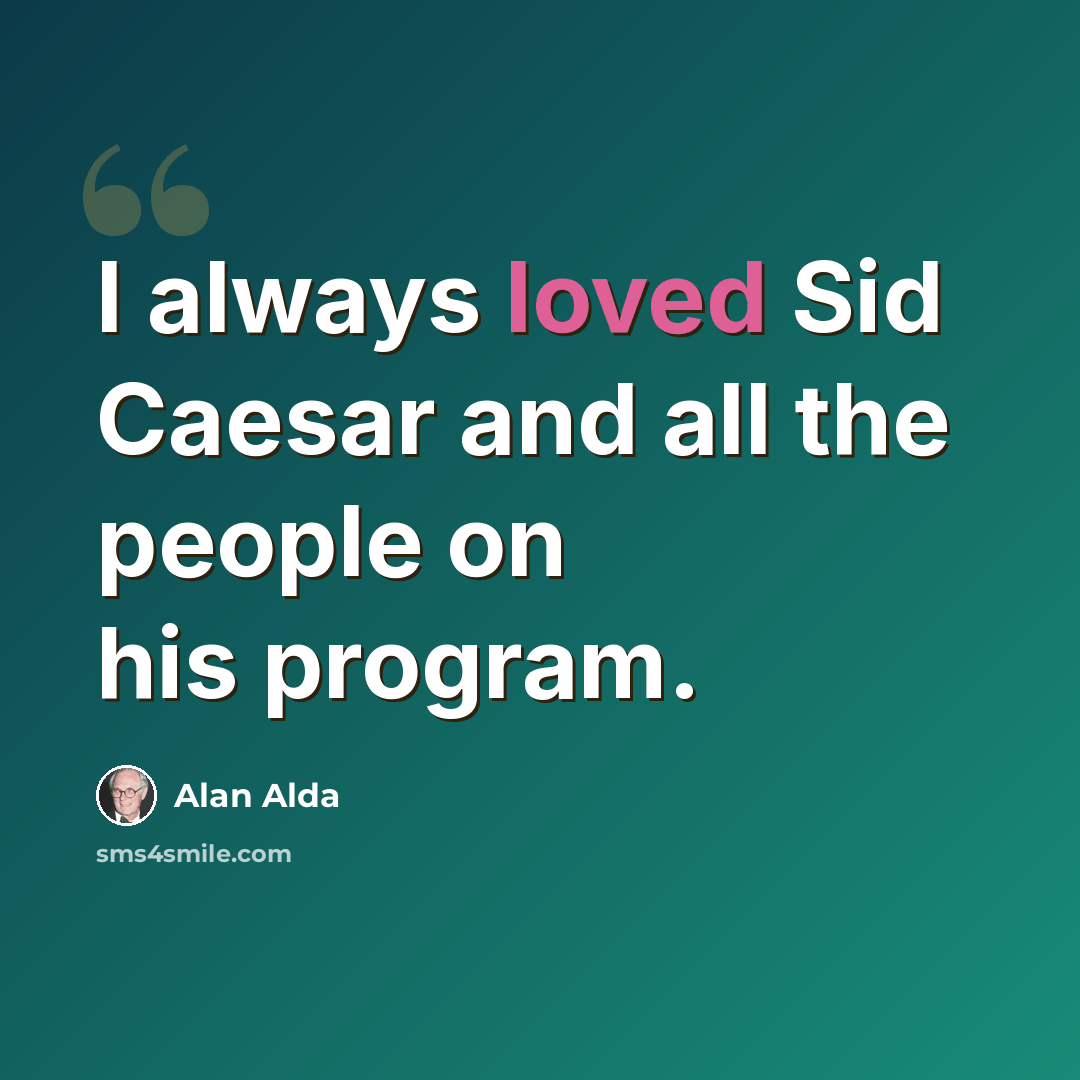 “I always loved Sid Caesar and all the people on his program.” quote by Alan Alda