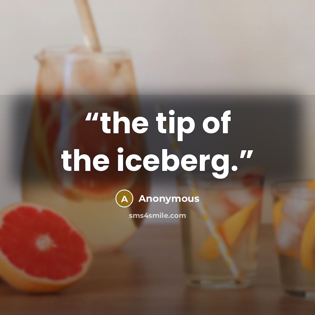 “the tip of the iceberg.” quote by Anonymous
