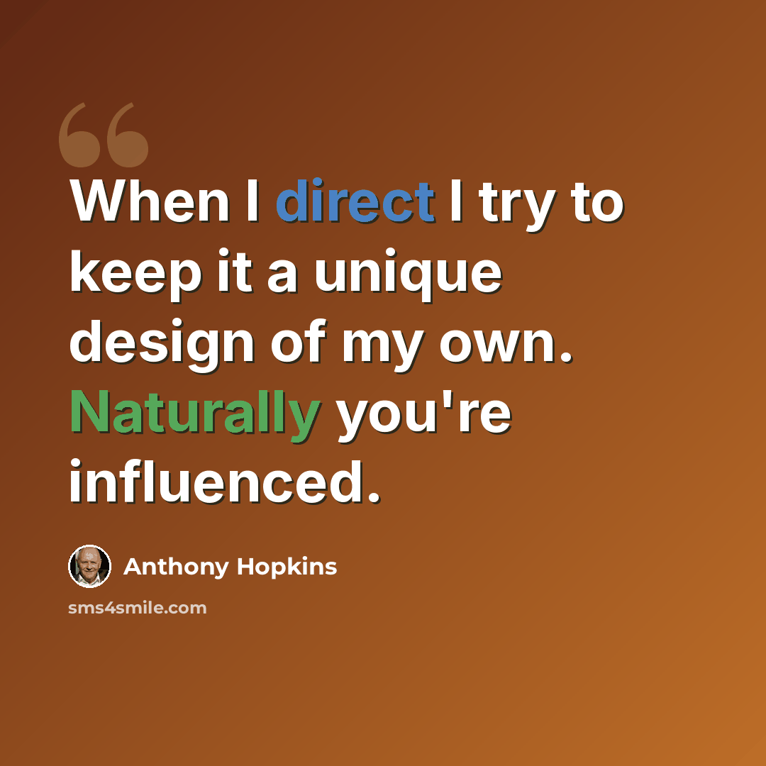 “When I direct I try to keep it a unique design of my own. Naturally you're influenced.” quote by Anthony Hopkins