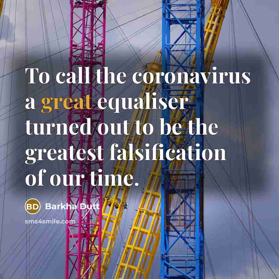 “To call the coronavirus a great equaliser turned out to be the greatest falsification of our time.” quote by Barkha Dutt