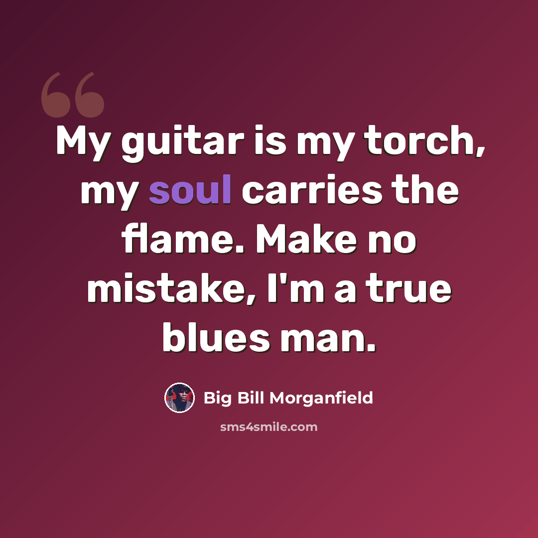 “My guitar is my torch, my soul carries the flame. Make no mistake, I'm a true blues man.” quote by Big Bill Morganfield