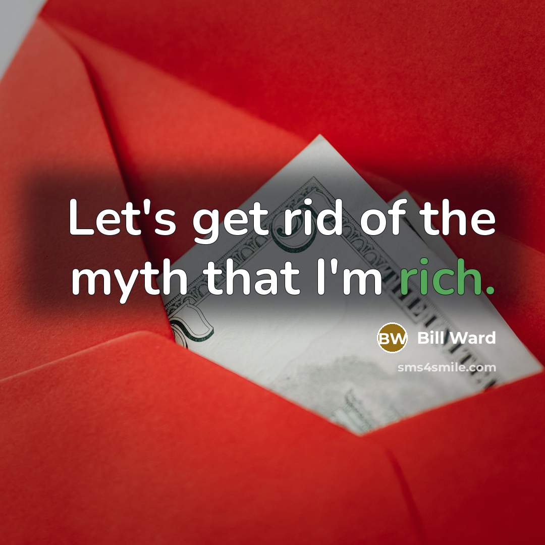 “Let's get rid of the myth that I'm rich.” quote by Bill Ward