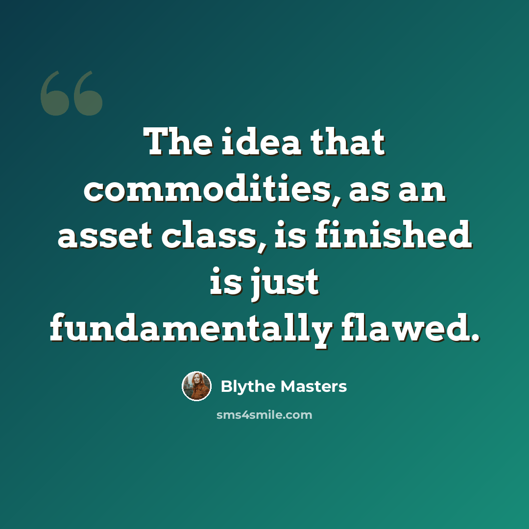 “The idea that commodities, as an asset class, is finished is just fundamentally flawed.” quote by Blythe Masters