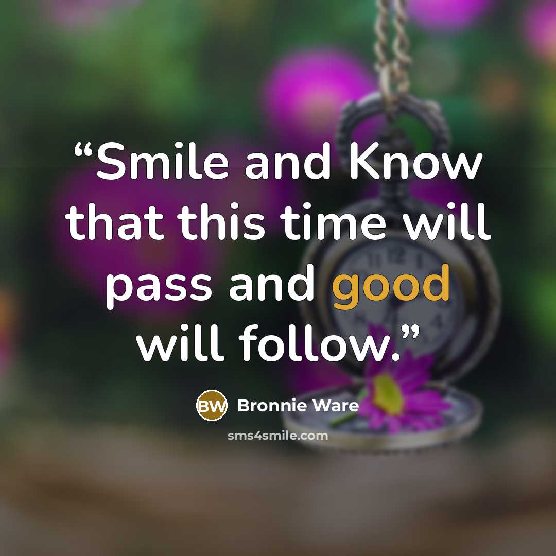 “Smile and Know that this time will pass and good will follow.” quote by Bronnie Ware