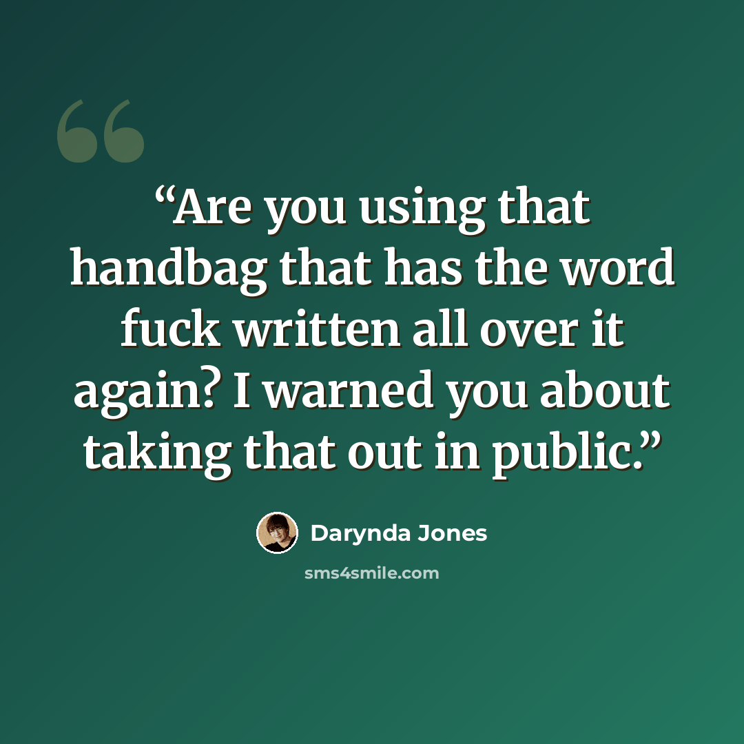 “Are you using that handbag that has the word fuck written all over it again? I warned you about taking that out in public.” quote by Darynda Jones