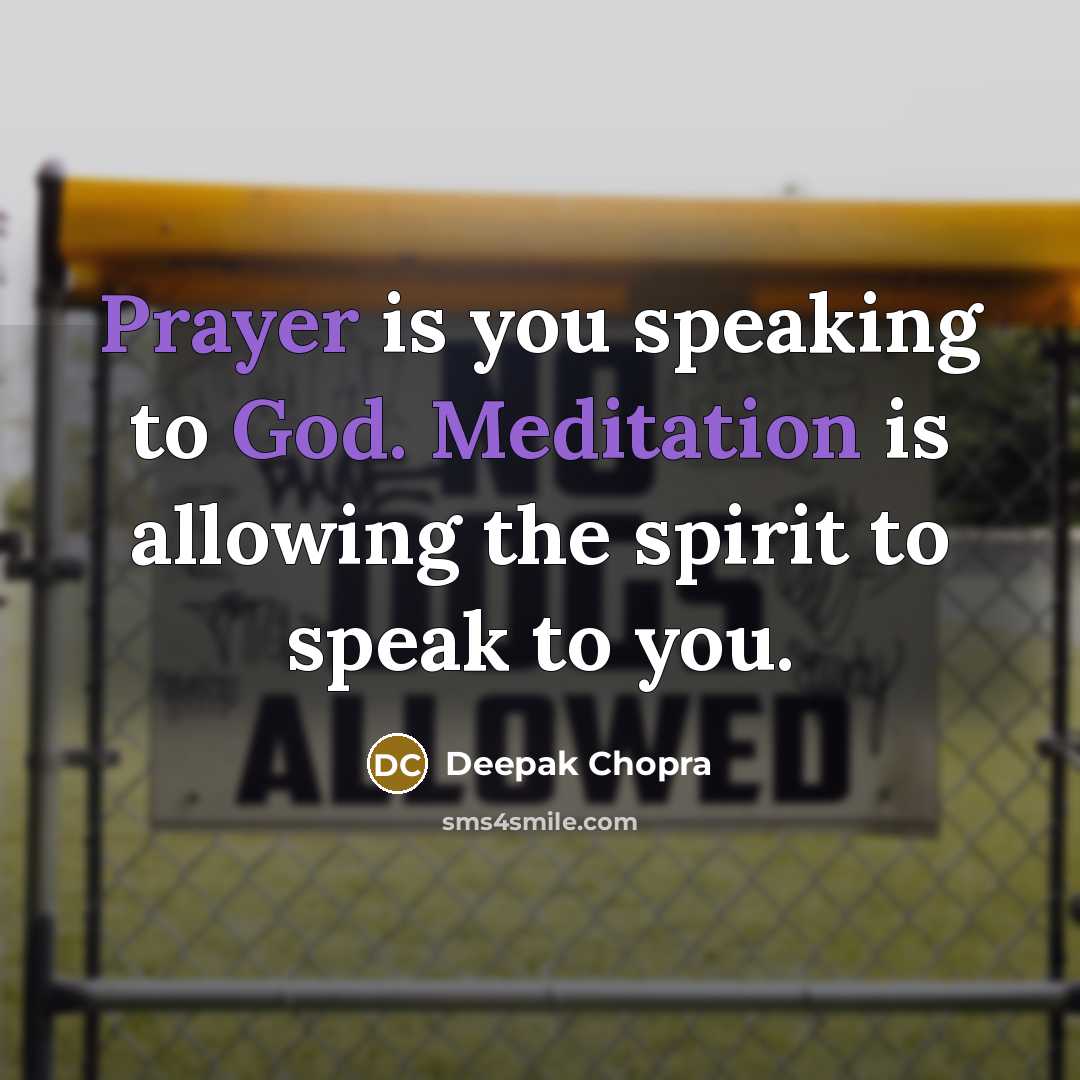 “Prayer is you speaking to God. Meditation is allowing the spirit to speak to you.” quote by Deepak Chopra
