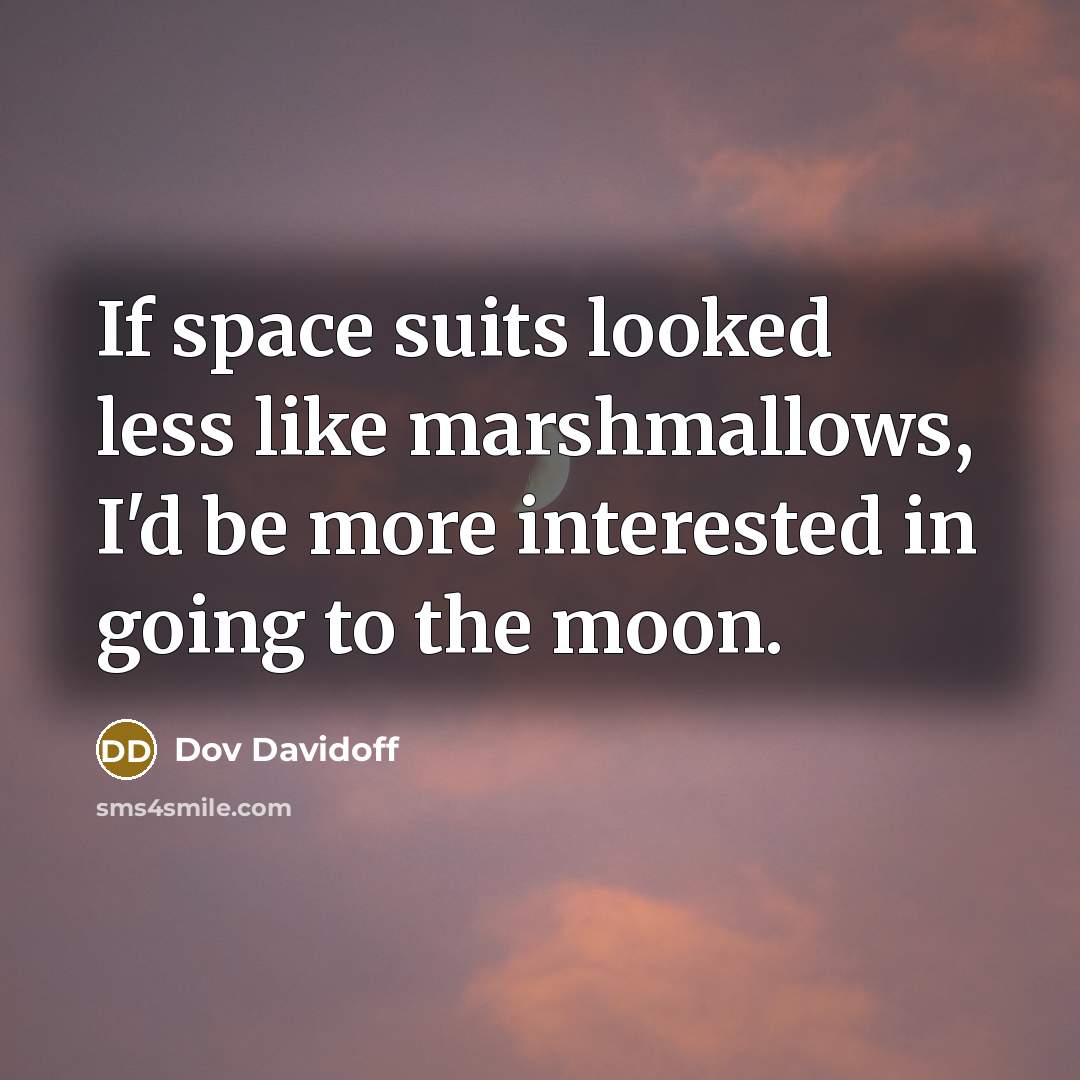 “If space suits looked less like marshmallows, I'd be more interested in going to the moon.” quote by Dov Davidoff