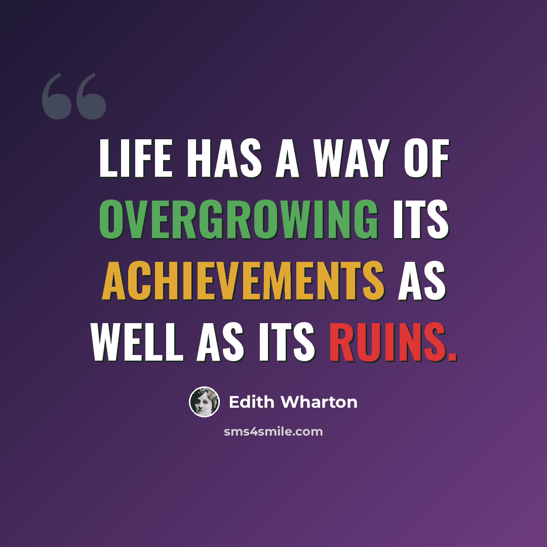 “Life has a way of overgrowing its achievements as well as its ruins.” quote by Edith Wharton
