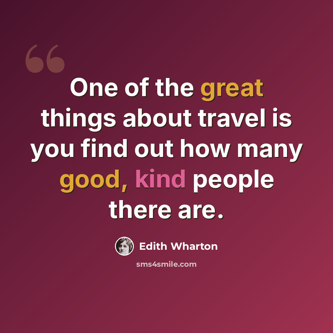 “One of the great things about travel is you find out how many good, kind people there are.” quote by Edith Wharton