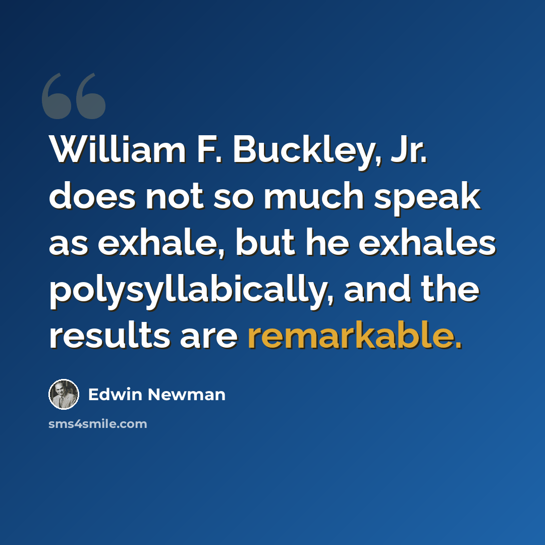 “William F. Buckley, Jr. does not so much speak as exhale, but he exhales polysyllabically, and the results are remarkable.” quote by Edwin Newman