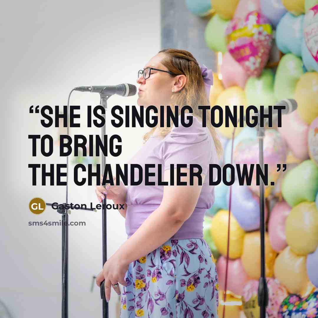 “She is singing tonight to bring the chandelier down.” quote by Gaston Leroux