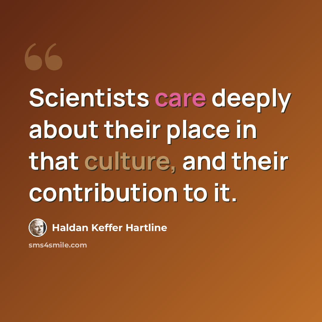 “Scientists care deeply about their place in that culture, and their contribution to it.” quote by Haldan Keffer Hartline