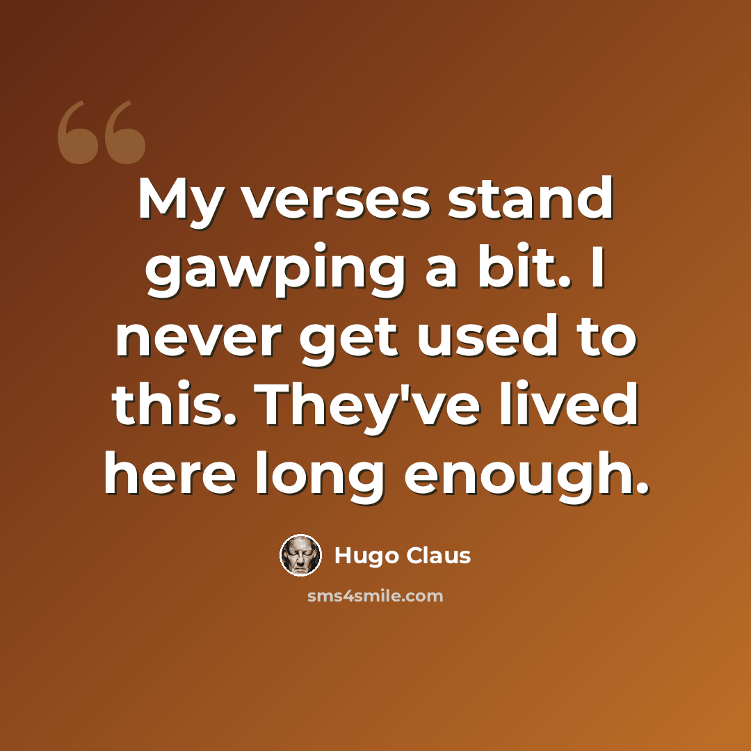 “My verses stand gawping a bit. I never get used to this. They've lived here long enough.” quote by Hugo Claus