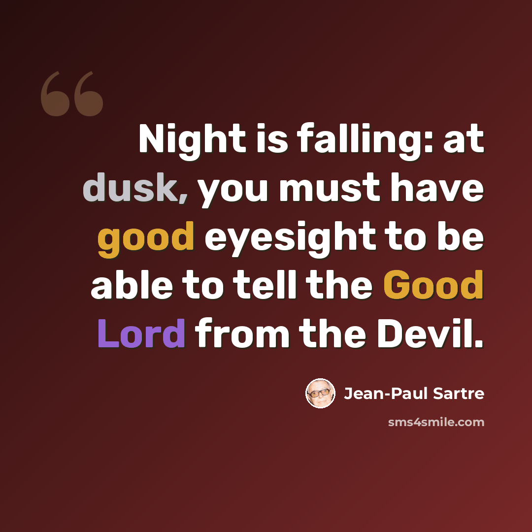 “Night is falling: at dusk, you must have good eyesight to be able to tell the Good Lord from the Devil.” quote by Jean-Paul Sartre