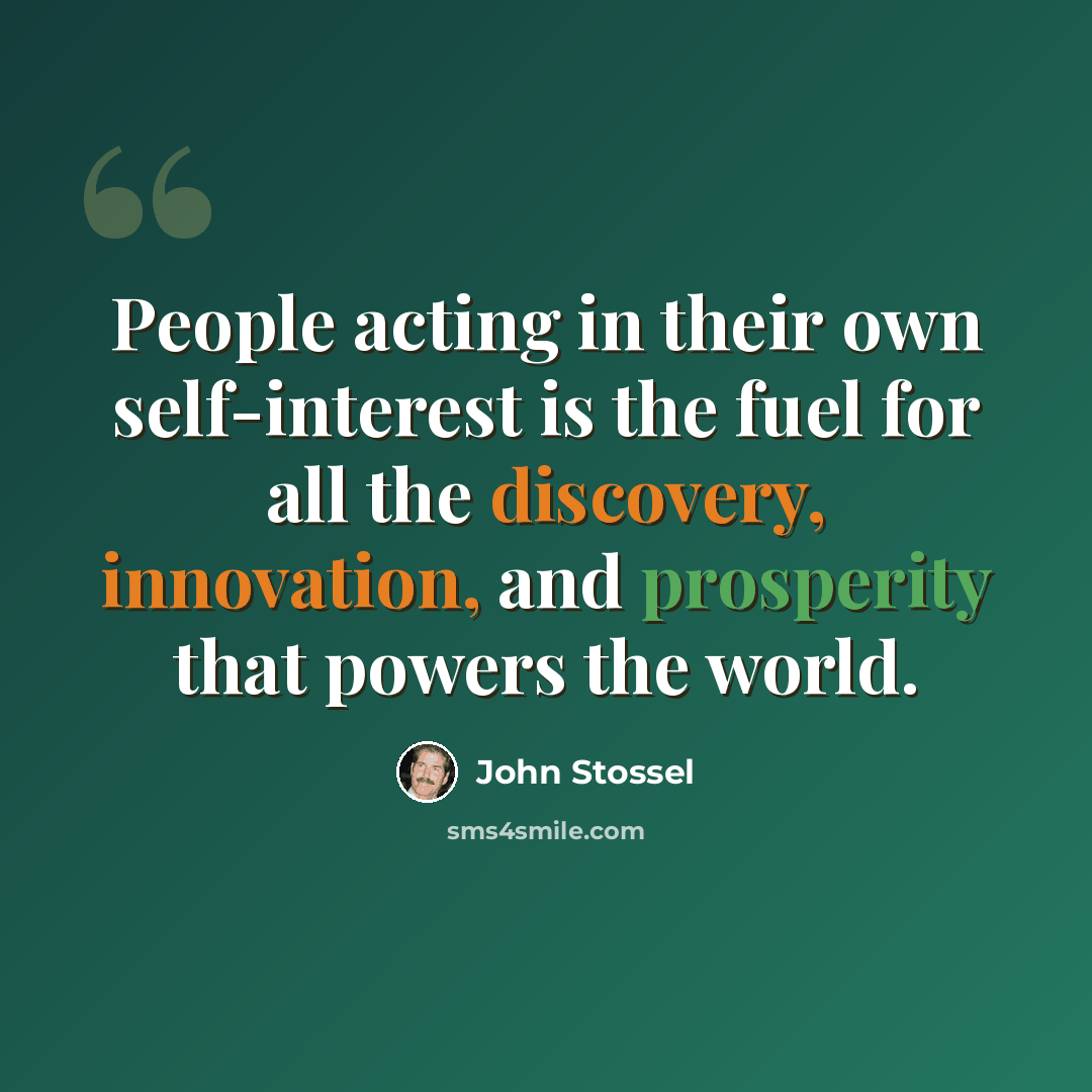 “People acting in their own self-interest is the fuel for all the discovery, innovation, and prosperity that powers the world.” quote by John Stossel