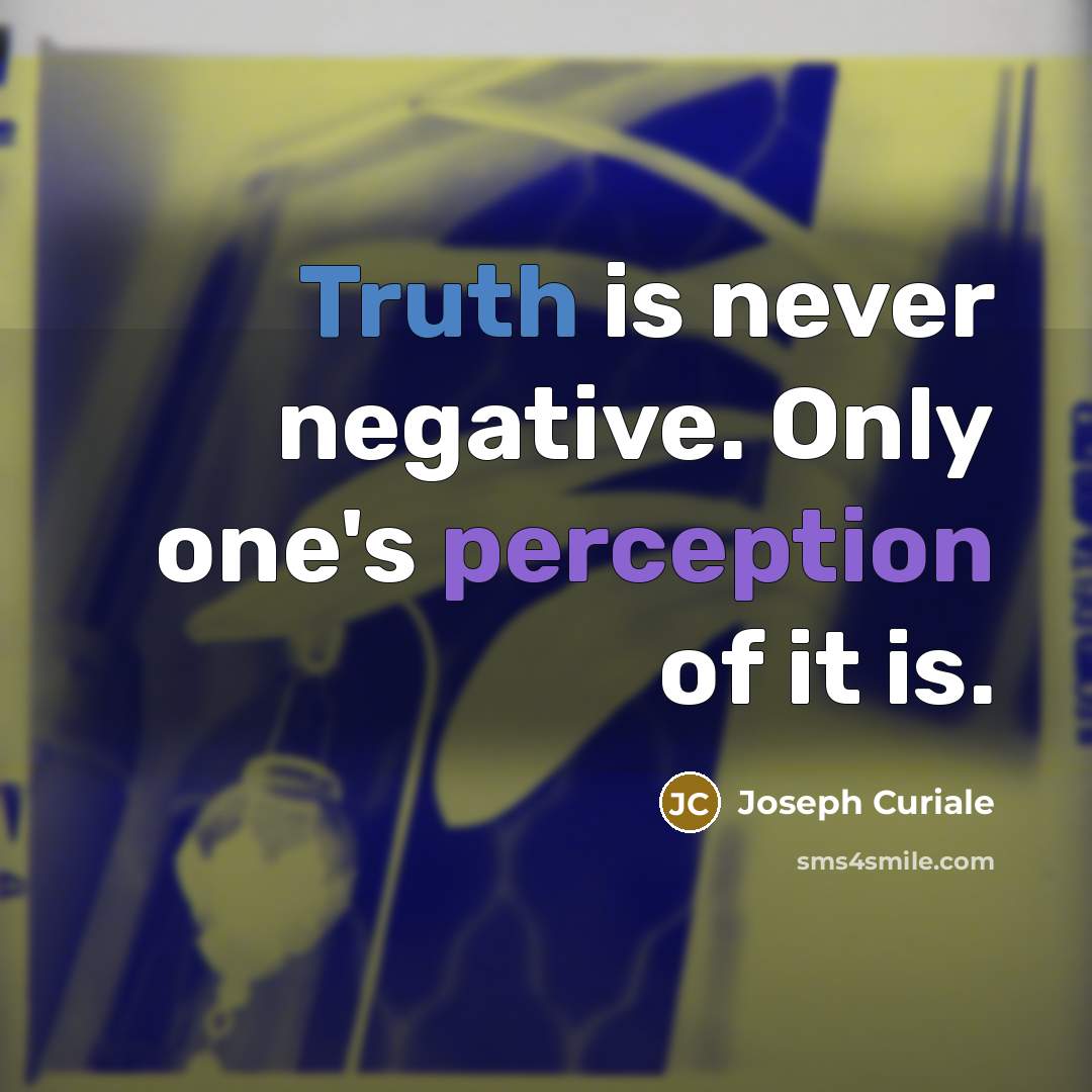 “Truth is never negative. Only one's perception of it is.” quote by Joseph Curiale