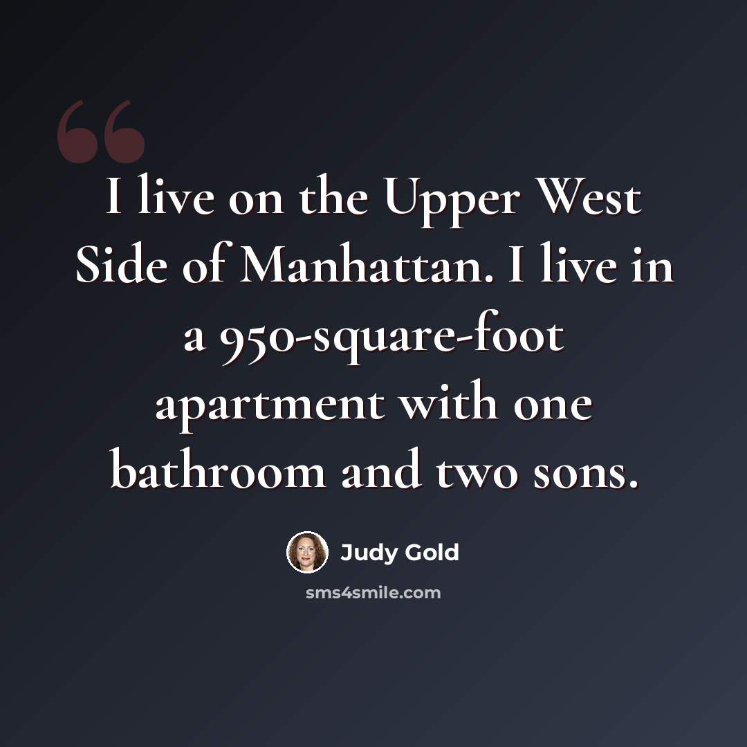 “I live on the Upper West Side of Manhattan. I live in a 950-square-foot apartment with one bathroom and two sons.” quote by Judy Gold