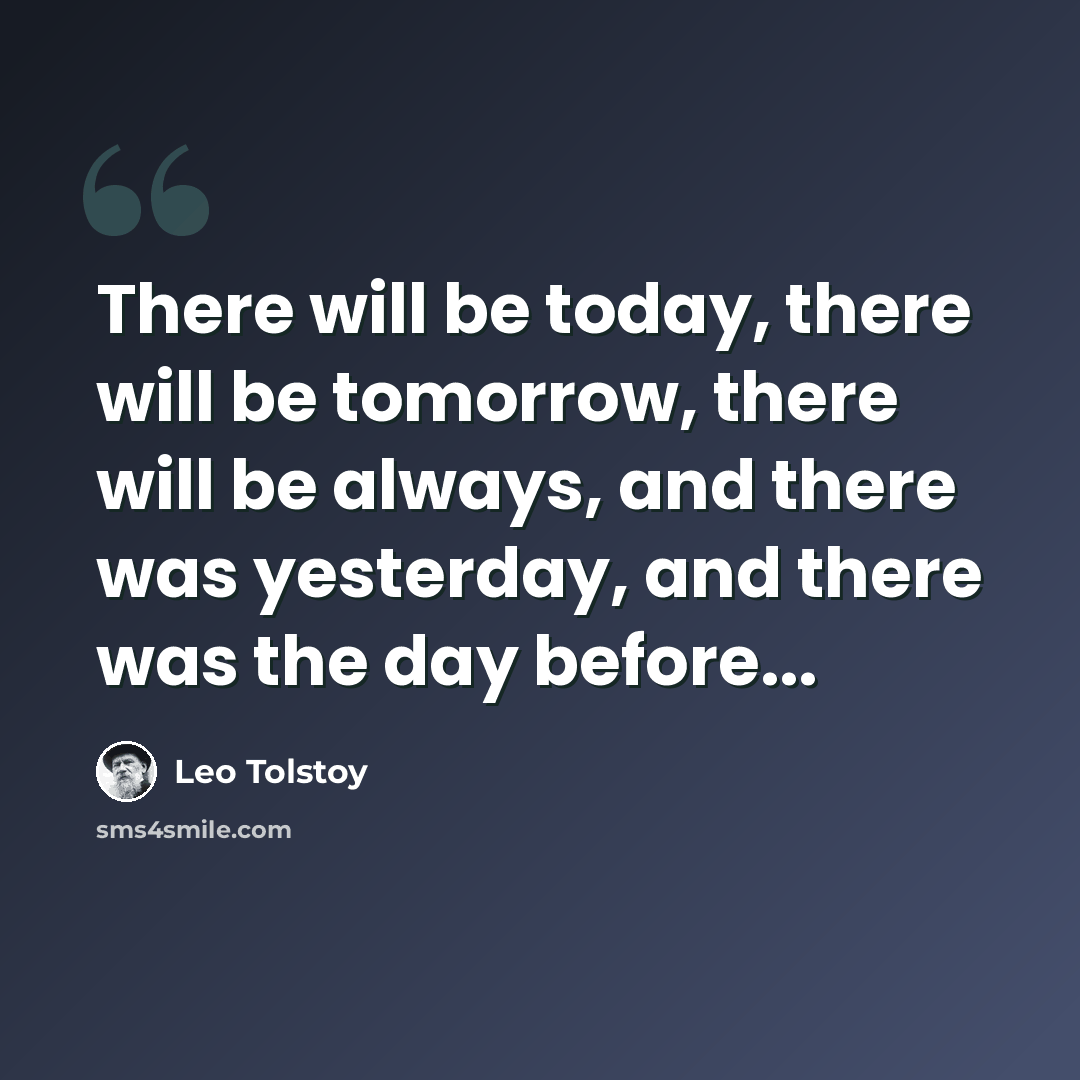 “There will be today, there will be tomorrow, there will be always, and there was yesterday, and there was the day before...” quote by Leo Tolstoy