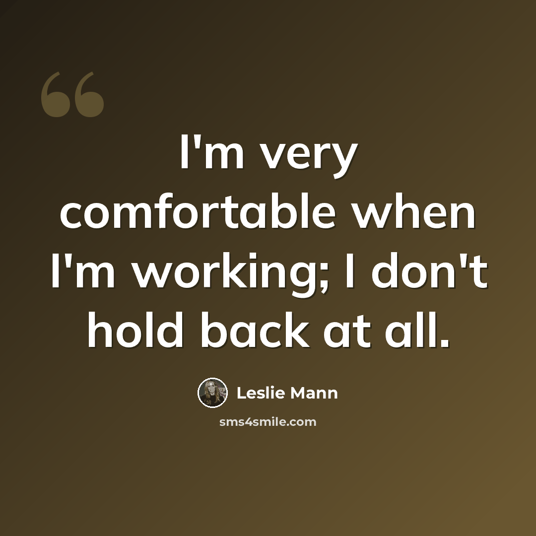 “I'm very comfortable when I'm working; I don't hold back at all.” quote by Leslie Mann