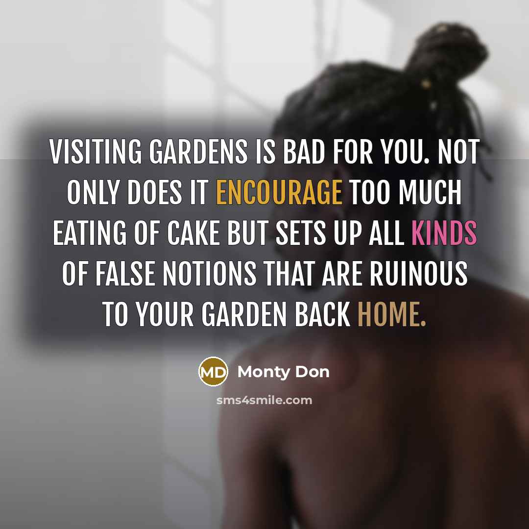 “Visiting gardens is bad for you. Not only does it encourage too much eating of cake but sets up all kinds of false notions that are ruinous to your garden back home.” quote by Monty Don