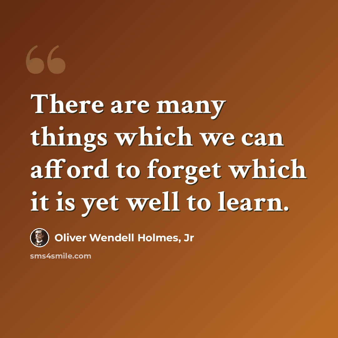 “There are many things which we can afford to forget which it is yet well to learn.” quote by Oliver Wendell Holmes, Jr