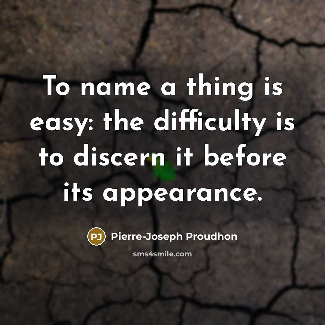 “To name a thing is easy: the difficulty is to discern it before its appearance.” quote by Pierre-Joseph Proudhon