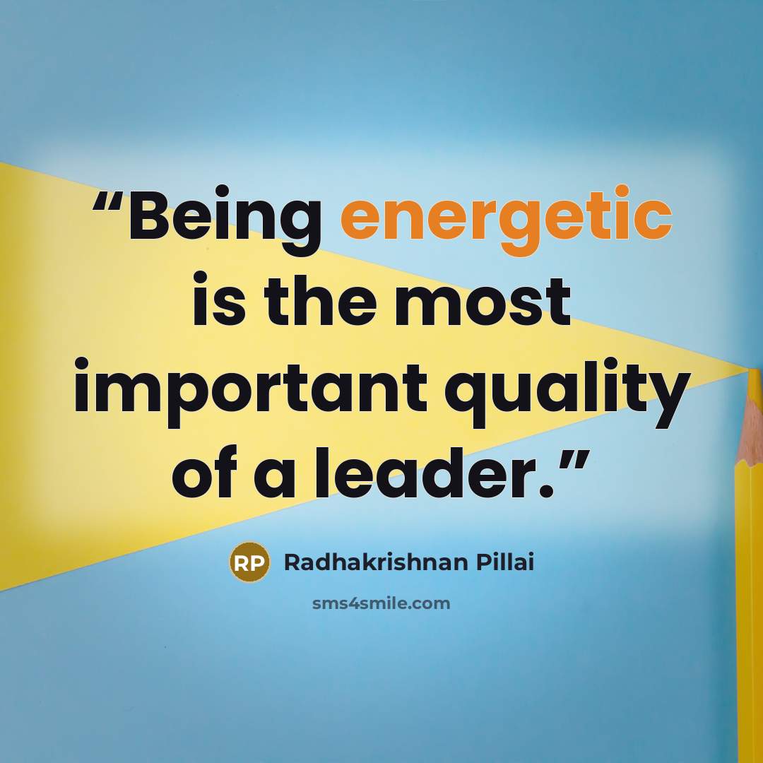 “Being energetic is the most important quality of a leader.” quote by Radhakrishnan Pillai