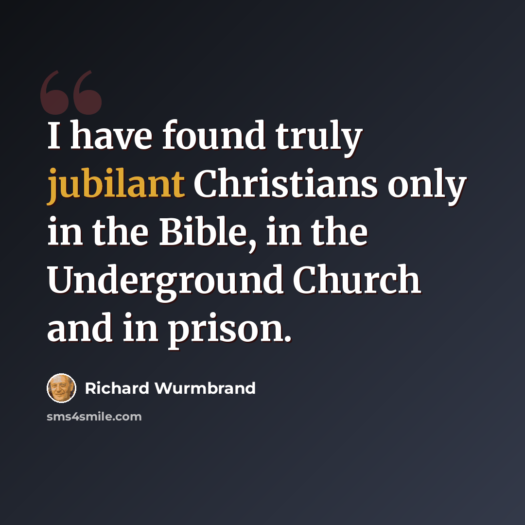 “I have found truly jubilant Christians only in the Bible, in the Underground Church and in prison.” quote by Richard Wurmbrand