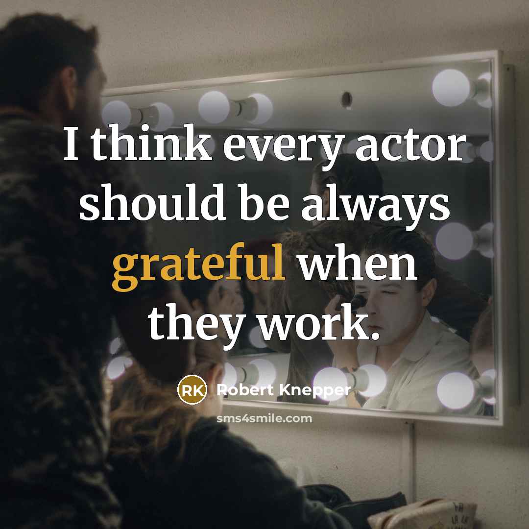 “I think every actor should be always grateful when they work.” quote by Robert Knepper