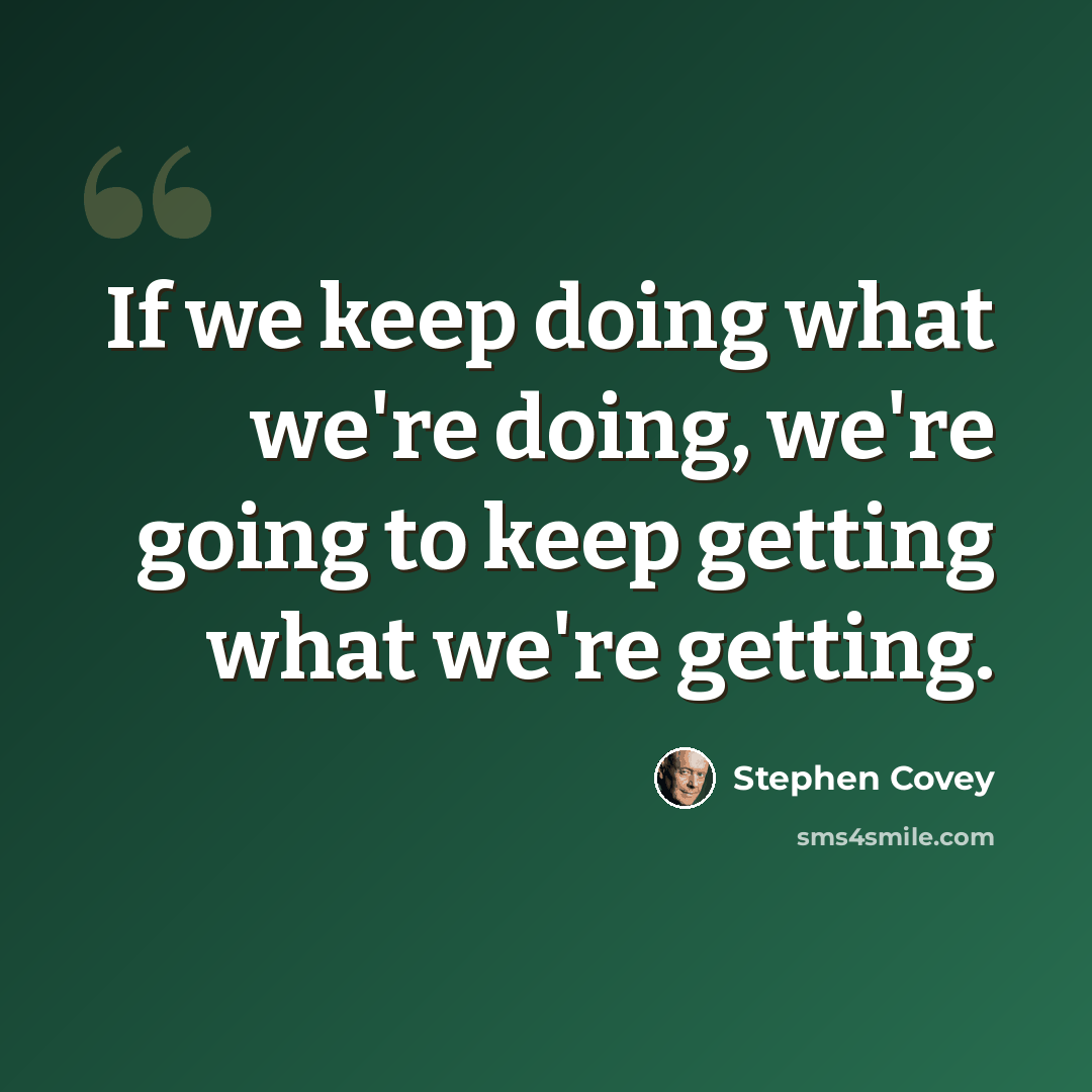 “If we keep doing what we're doing, we're going to keep getting what we're getting.” quote by Stephen Covey