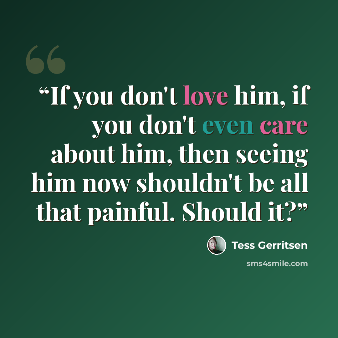 “If you don't love him, if you don't even care about him, then seeing him now shouldn't be all that painful. Should it?” quote by Tess Gerritsen