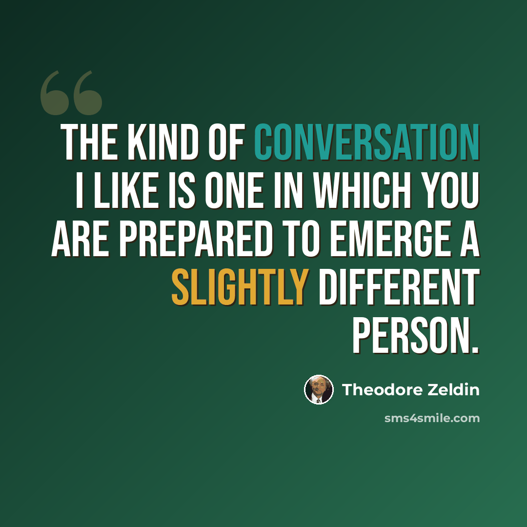 “The kind of conversation I like is one in which you are prepared to emerge a slightly different person.” quote by Theodore Zeldin