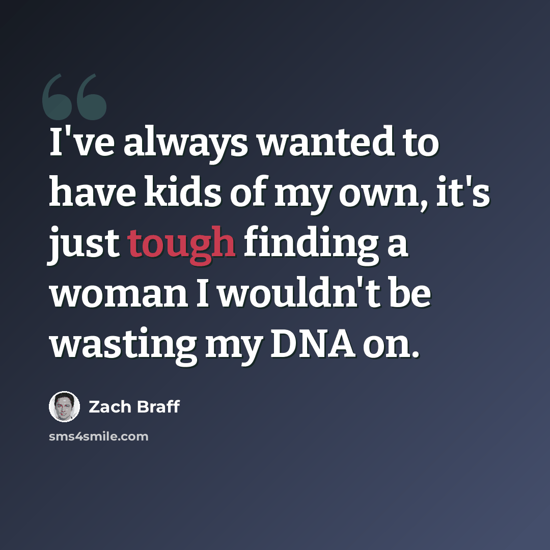 “I've always wanted to have kids of my own, it's just tough finding a woman I wouldn't be wasting my DNA on.” quote by Zach Braff