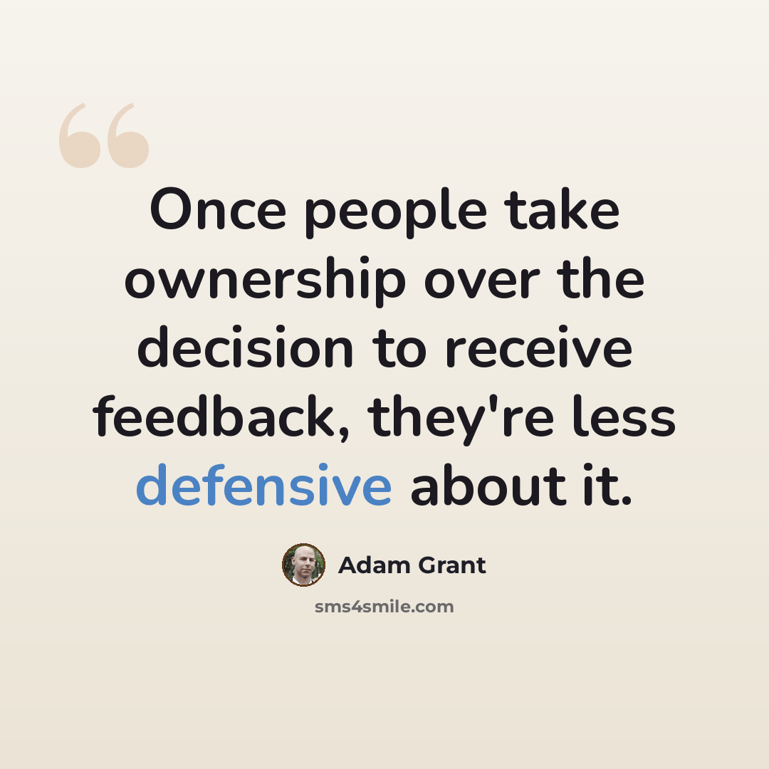 “Once people take ownership over the decision to receive feedback, they're less defensive about it.” quote by Adam Grant