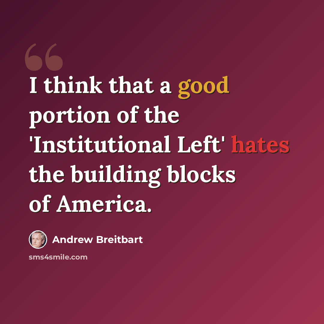 “I think that a good portion of the 'Institutional Left' hates the building blocks of America.” quote by Andrew Breitbart