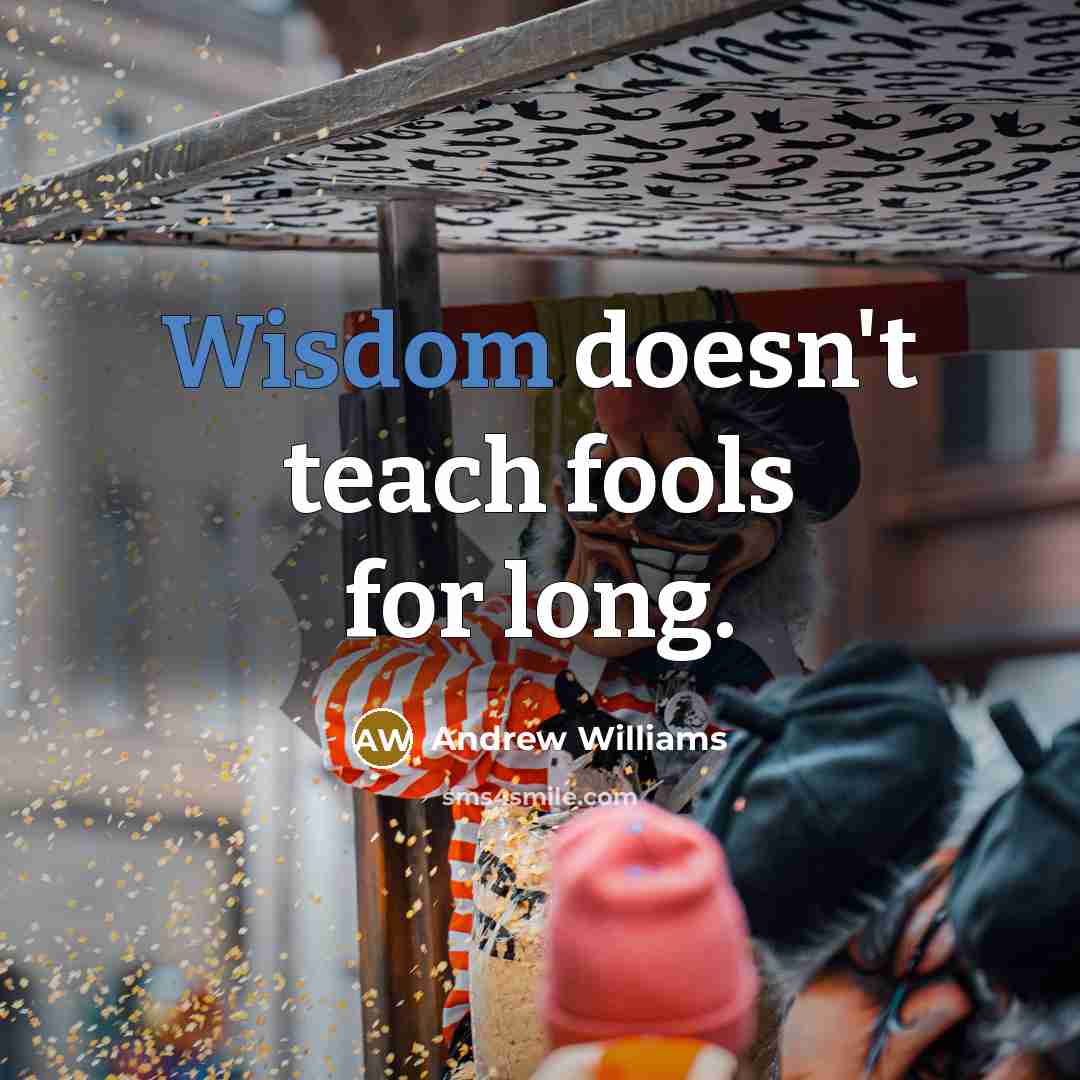 “Wisdom doesn't teach fools for long.” quote by Andrew Williams