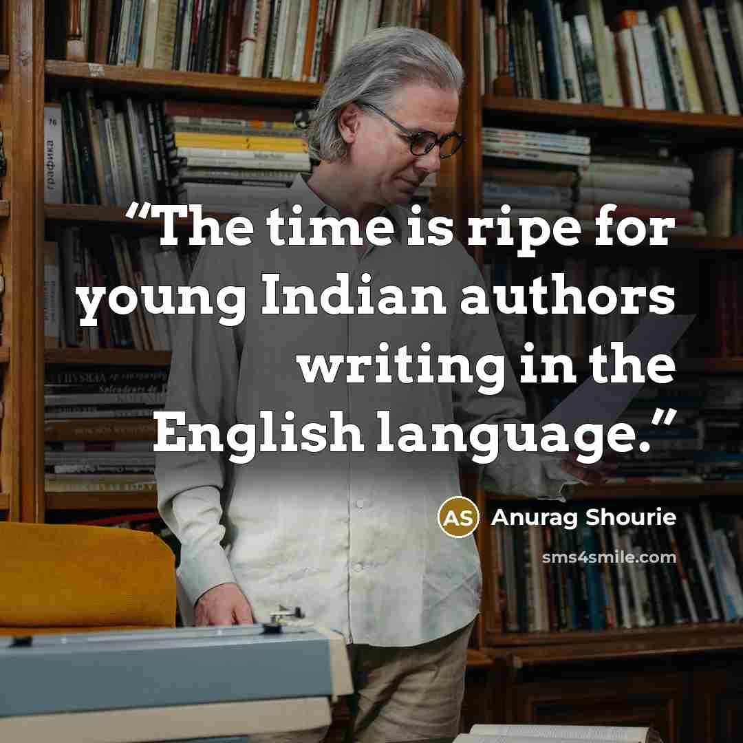 “The time is ripe for young Indian authors writing in the English language.” quote by Anurag Shourie